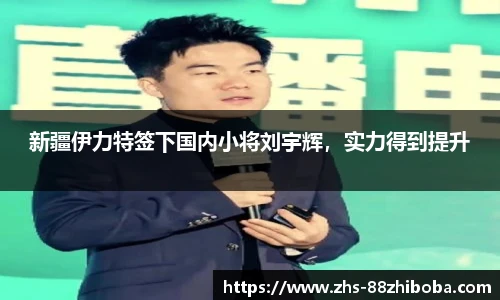 新疆伊力特签下国内小将刘宇辉，实力得到提升