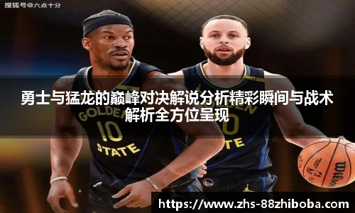 勇士与猛龙的巅峰对决解说分析精彩瞬间与战术解析全方位呈现