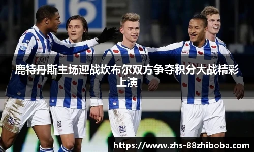 鹿特丹斯主场迎战坎布尔双方争夺积分大战精彩上演