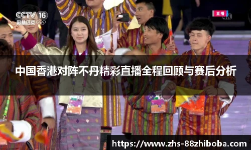 中国香港对阵不丹精彩直播全程回顾与赛后分析