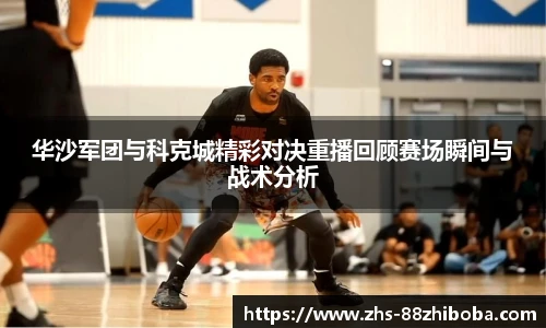 华沙军团与科克城精彩对决重播回顾赛场瞬间与战术分析