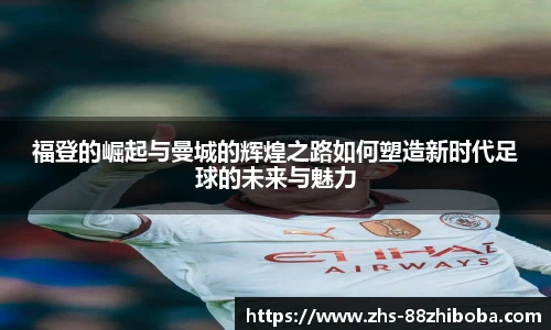 福登的崛起与曼城的辉煌之路如何塑造新时代足球的未来与魅力