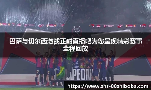 巴萨与切尔西激战正酣直播吧为您呈现精彩赛事全程回放