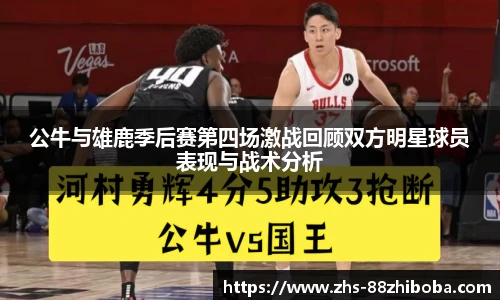 公牛与雄鹿季后赛第四场激战回顾双方明星球员表现与战术分析